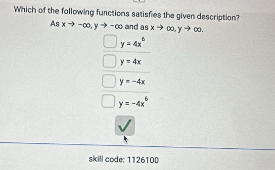 Which of the following functions satisfies the given description?
As xto -. ∈fty , y to -∈fty and as xto ∈fty ∈fty , y →∞.
y=4x^6
y=4x
y=-4x
y=-4x^6
skill code: 1126100