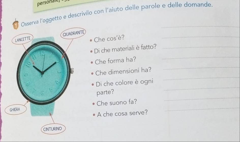 personale, 
va l’oggetto e descrivilo con l'aiuto delle parole e delle domande. 
_ 
Che cos'è? 
Di che materiali è fatto?_ 
_ 
Che forma ha? 
_ 
Che dimensioni ha? 
Di che colore è ogni 
_ 
parte? 
_ 
Che suono fa?_ 
_ 
A che cosa serve?