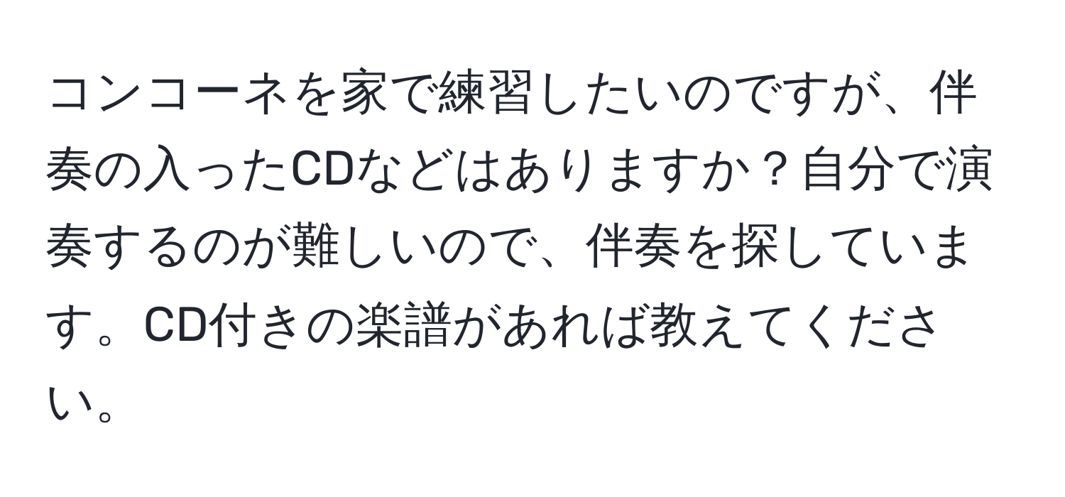 コンコーネを家で練習したいのですが、伴奏の入ったCDなどはありますか？自分で演奏するのが難しいので、伴奏を探しています。CD付きの楽譜があれば教えてください。