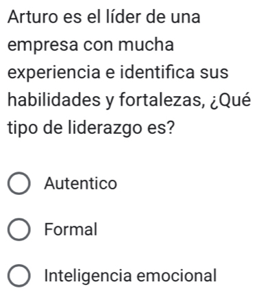 Arturo es el líder de una
empresa con mucha
experiencia e identifica sus
habilidades y fortalezas, ¿Qué
tipo de liderazgo es?
Autentico
Formal
Inteligencia emocional