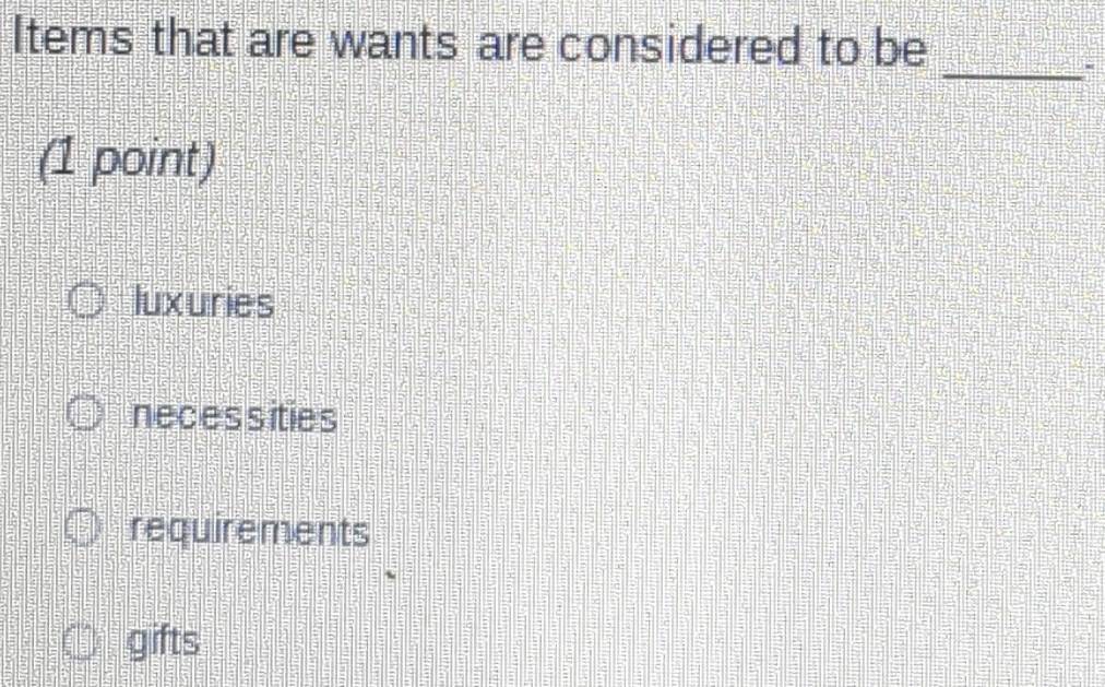 Items that are wants are considered to be
_
(1 point)
luxuries
necessities
requirements
gifts