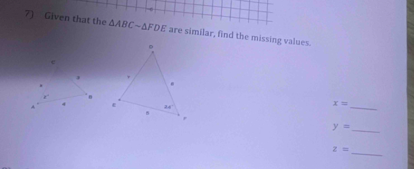 Given that the △ ABCsim △ FDE are similar, find the missing values.

x=
_
y= _
z=
_