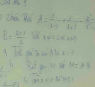 Lbāi Thuǐ A= x/x-2 + 1/x+2 - (x^2-)/x^2-1 
B= (x+2)/x  Vd x!= ± 2.15 L± 0
9 hid gd ǐ aà bā x=3
 1/1-1  Rut gon M V6 M=A· B
c. Timzet ti met