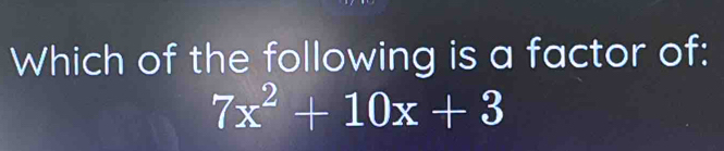 Which of the following is a factor of:
7x^2+10x+3