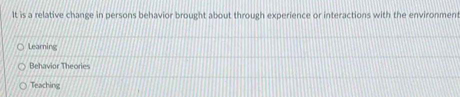 It is a relative change in persons behavior brought about through experience or interactions with the environment 
Learning 
Behavior Theories 
Teaching