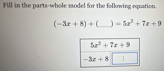 Fill in the parts-whole model for the following equation.
(-3x+8)+ _ ) =5x^2+7x+9