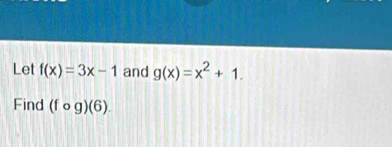 Let f(x)=3x-1 and g(x)=x^2+1. 
Find (fcirc g)(6).