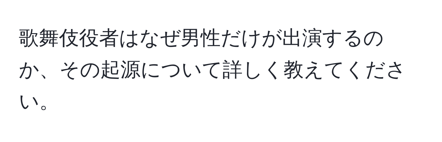 歌舞伎役者はなぜ男性だけが出演するのか、その起源について詳しく教えてください。