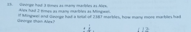 George had 3 times as many marbles as Alex. 
Alex had 2 times as many marbles as Mingwei. 
If Mingwei and George had a total of 2387 marbles, how many more marbles had 
George than Alex?