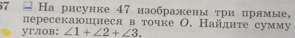 7 На рисунке 47 изображены три прямые, 
пересекаюшηиеся в точке О. Найдите сумму 
yrлoв： ∠ 1+∠ 2+∠ 3.