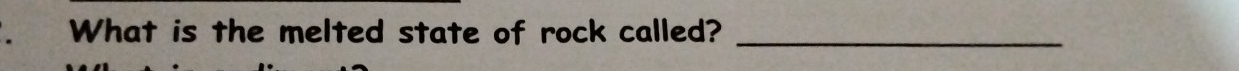 What is the melted state of rock called?_