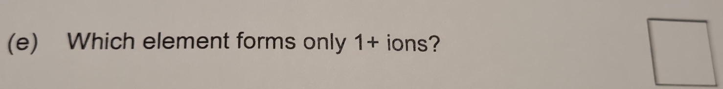 Which element forms only 1+ ions?