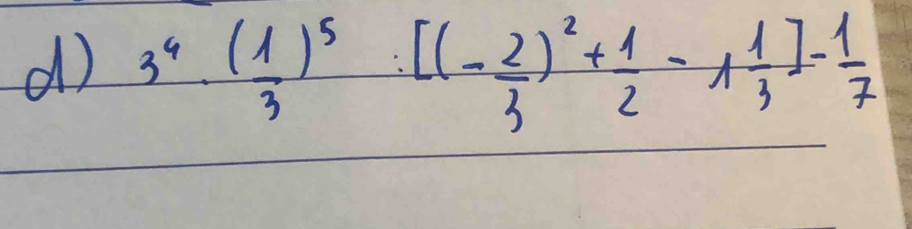 3^4· ( 1/3 )^5:[(- 2/3 )^2+ 1/2 -1 1/3 ]- 1/7 