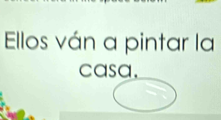 Ellos ván a pintar la 
casa.