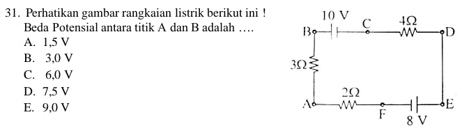 Perhatikan gambar rangkaian listrik berikut ini !
Beda Potensial antara titik A dan B adalah …
A. 1, 5 V
B. 3,0 V
C. 6,0 V
D. 7,5 V
E. 9,0 V