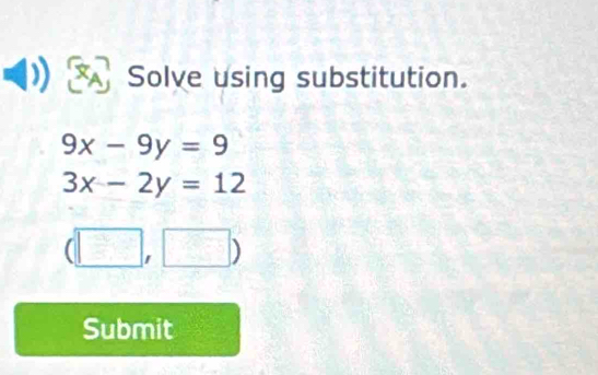 Solve using substitution.
9x-9y=9
3x-2y=12
(□ ,□ )
Submit