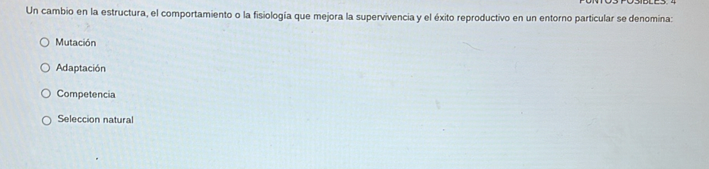 Un cambio en la estructura, el comportamiento o la fisiología que mejora la supervivencia y el éxito reproductivo en un entorno particular se denomina:
Mutación
Adaptación
Competencia
Seleccion natural