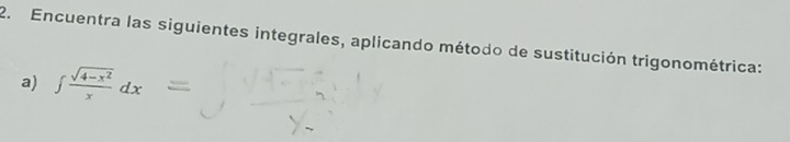 Encuentra las siguientes integrales, aplicando método de sustitución trigonométrica: 
a) ∈t  (sqrt(4-x^2))/x dx