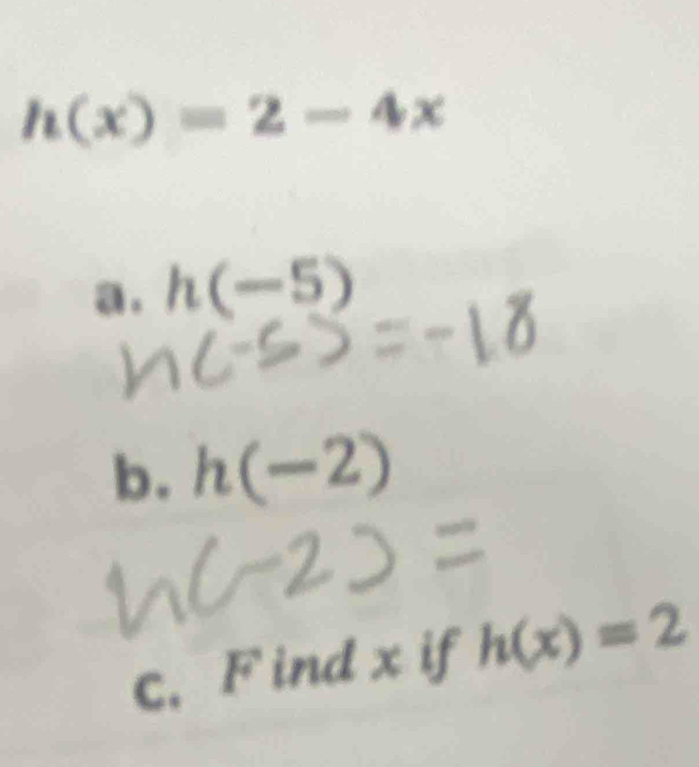 h(x)=2-4x
a . h(-5)
b. h(-2)
c. F ind x if h(x)=2