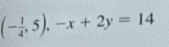 (- 1/4 ,5),-x+2y=14