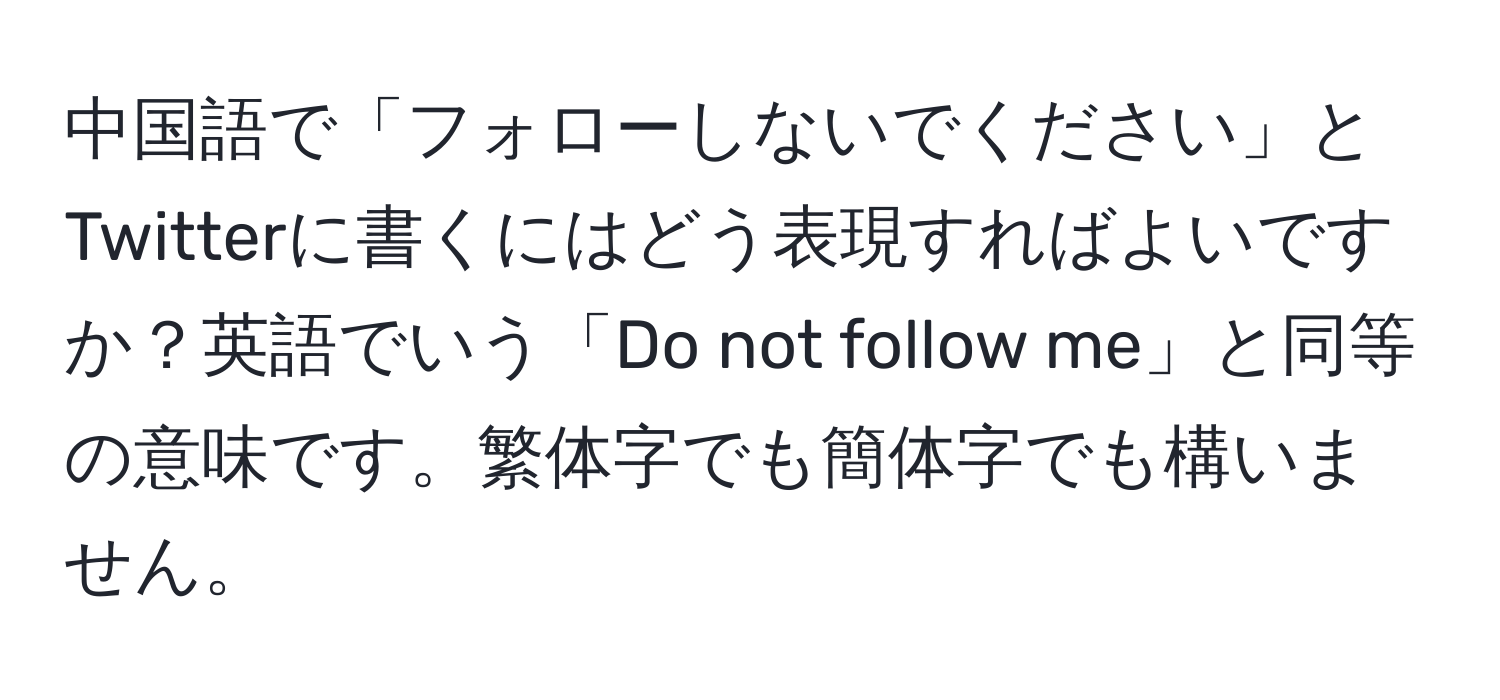 中国語で「フォローしないでください」とTwitterに書くにはどう表現すればよいですか？英語でいう「Do not follow me」と同等の意味です。繁体字でも簡体字でも構いません。