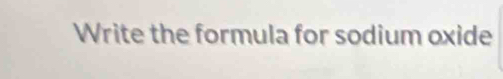 Write the formula for sodium oxide