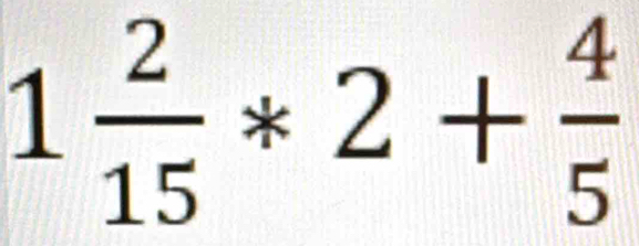 1 2/15 *2+ 4/5 