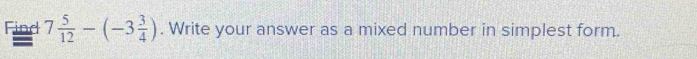 Find 7 5/12 -(-3 3/4 ). Write your answer as a mixed number in simplest form.