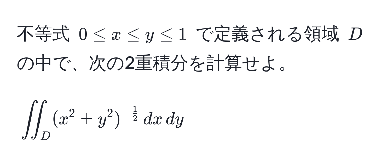 不等式 $0 ≤ x ≤ y ≤ 1$ で定義される領域 $D$ の中で、次の2重積分を計算せよ。[
iint_D (x^(2+y^2)^-frac1)2 , dx , dy
]