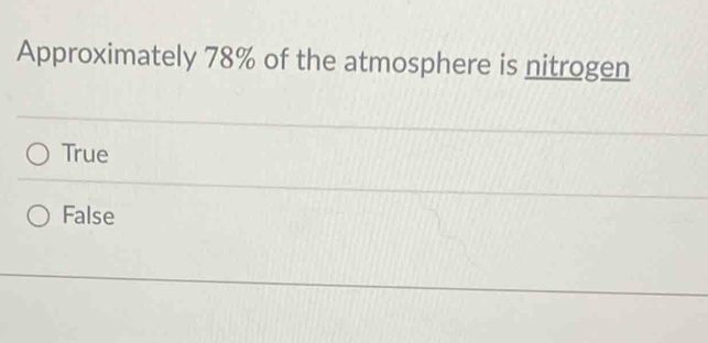 Approximately 78% of the atmosphere is nitrogen
True
False