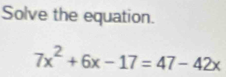 Solve the equation.
7x^2+6x-17=47-42x