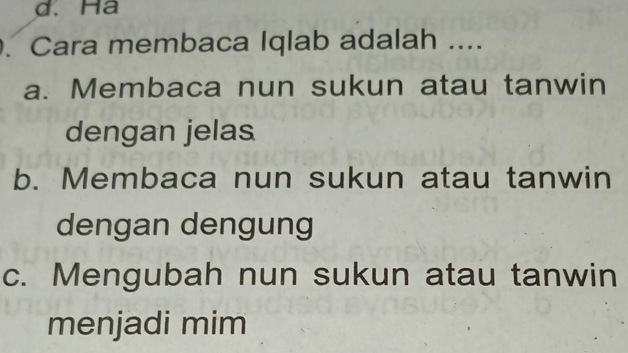 d. Ha
. Cara membaca Iqlab adalah ....
a. Membaca nun sukun atau tanwin
dengan jelas
b. Membaca nun sukun atau tanwin
dengan dengung
c. Mengubah nun sukun atau tanwin
menjadi mim