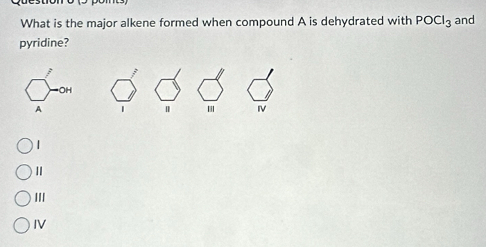 What is the major alkene formed when compound A is dehydrated with POCl_3 and
pyridine?
|
' IV
|
Ⅱ
III
IV