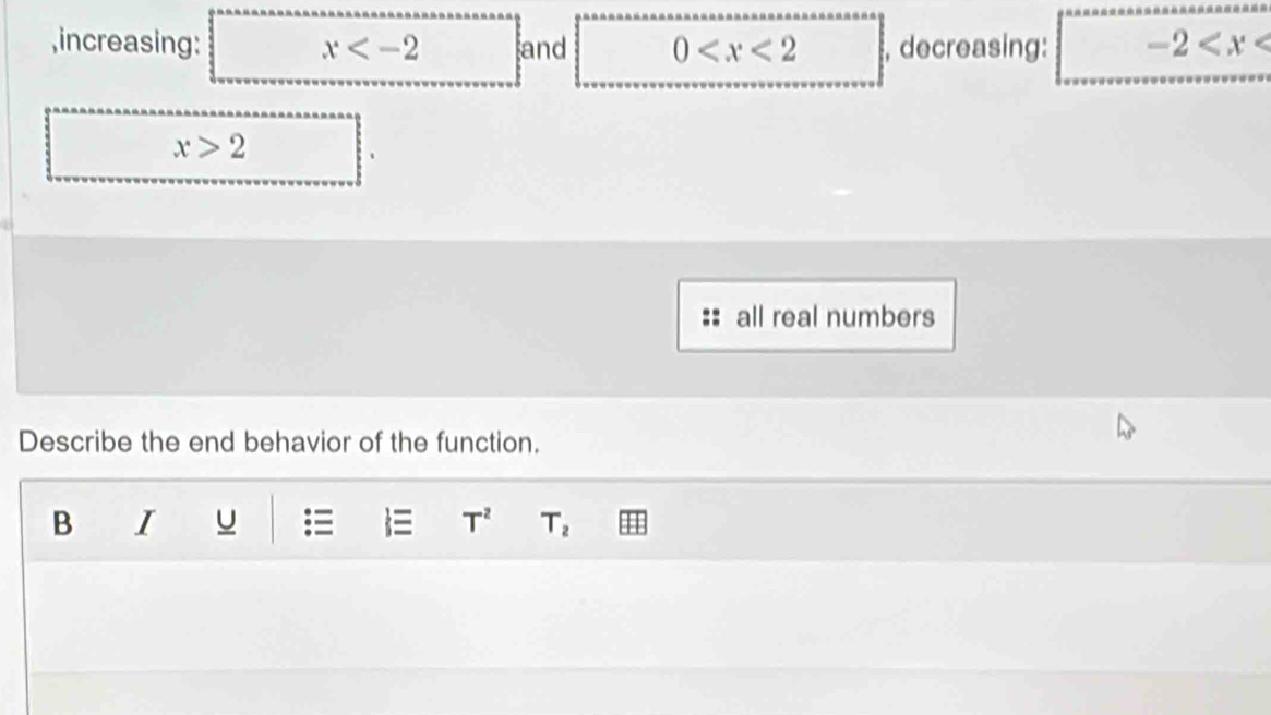 increasing: x and 0 , decreasing: -2
x>2
all real numbers 
Describe the end behavior of the function. 
B I u = ≡ T^2 T_2