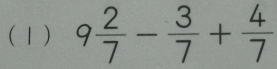 (1) 9 2/7 - 3/7 + 4/7 