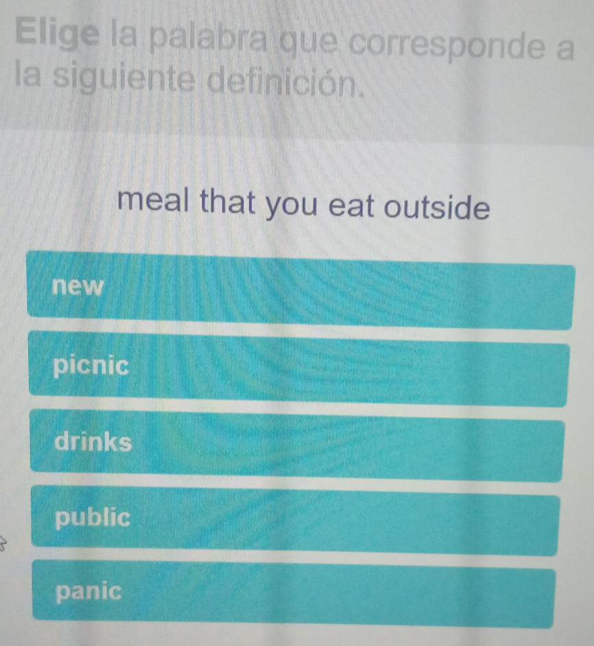 Elige la palabra que corresponde a
la siguiente definición.
meal that you eat outside
new
picnic
drinks
public
panic