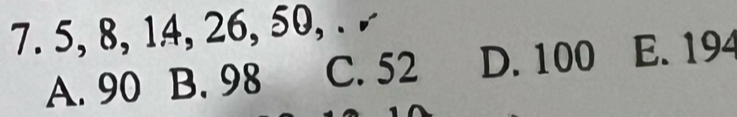 5, 8, 14, 26, 50, .
A. 90 B. 98 C. 52 D. 100 E. 194