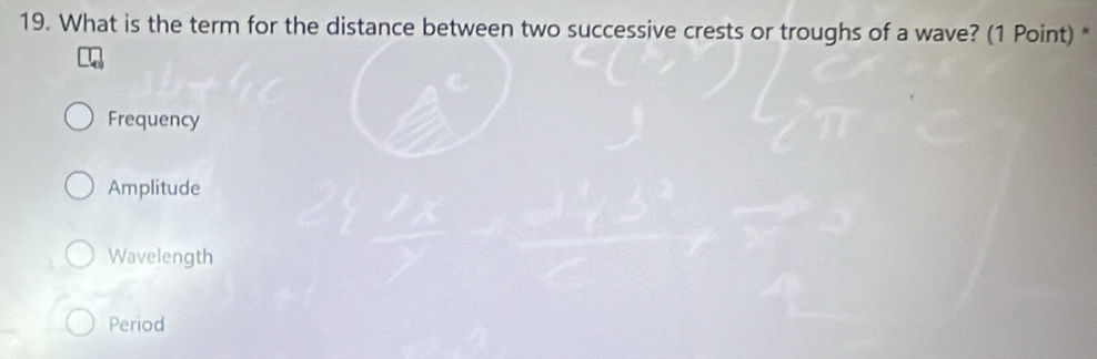 What is the term for the distance between two successive crests or troughs of a wave? (1 Point) *
Frequency
Amplitude
Wavelength
Period