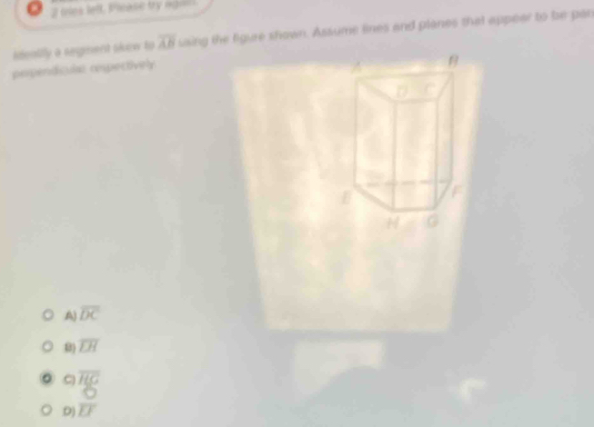 es lell Piase by ng 
idealily a segment skew to overline AB saing the figure shown. Assume lines and planes that appear to be par
perpendiculat respectively
A) overline DC
B) overline LH
C overline HG
O.D) overline EF