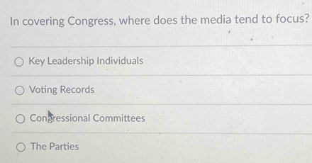 In covering Congress, where does the media tend to focus?
Key Leadership Individuals
Voting Records
Congressional Committees
The Parties