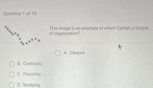 This image is an example of which Gestalt principle
of organization?
A. Closure
B. Continuity
C. Proximity
D. Similarity