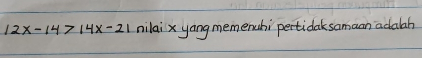 12x-14>14x-21 nilaix yang memenuhi pertidak samaan adalah
