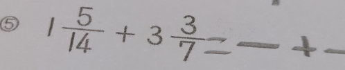 ⑤ 1 5/14 +3 3/7  _ 
_