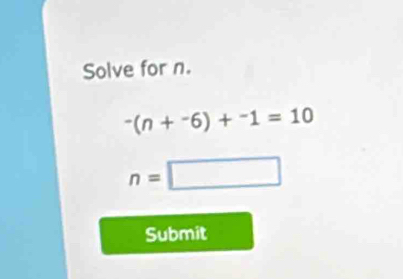 Solve for n.
^-(n+^-6)+^-1=10
n=□
Submit