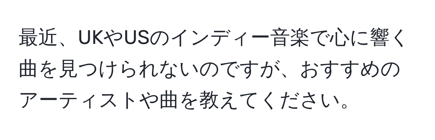 最近、UKやUSのインディー音楽で心に響く曲を見つけられないのですが、おすすめのアーティストや曲を教えてください。