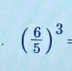 ( 6/5 )^3=