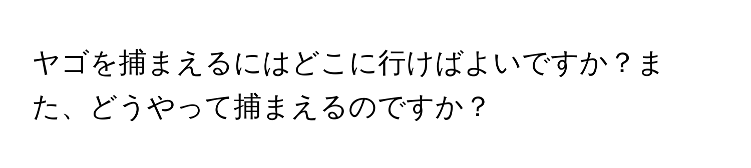 ヤゴを捕まえるにはどこに行けばよいですか？また、どうやって捕まえるのですか？