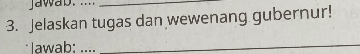 Jawab. ...._ 
3. Jelaskan tugas dan wewenang gubernur! 
Iawab: ..__