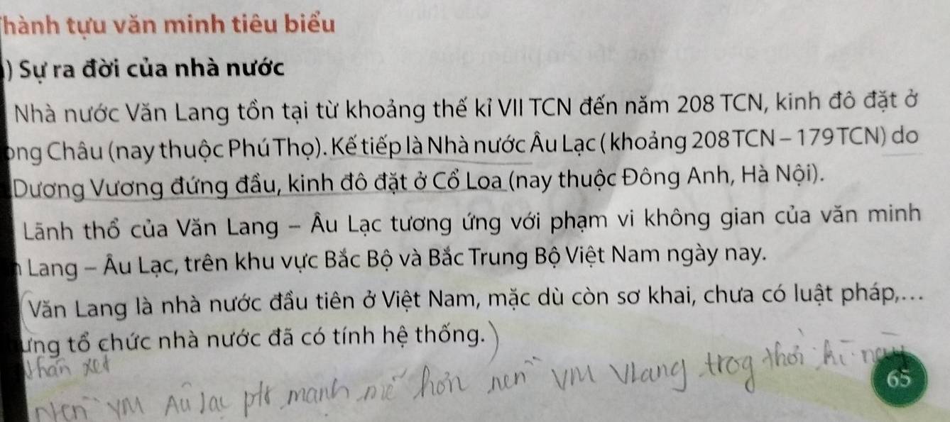 Thành tựu văn minh tiêu biểu 
() Sự ra đời của nhà nước 
Nhà nước Văn Lang tồn tại từ khoảng thế kỉ VII TCN đến năm 208 TCN, kinh đô đặt ở 
Tong Châu (nay thuộc Phú Thọ). Kế tiếp là Nhà nước Âu Lạc ( khoảng 208 TCN - 179 TCN) do 
Dương Vương đứng đầu, kinh đô đặt ở Cổ Loa (nay thuộc Đông Anh, Hà Nội). 
Lãnh thổ của Văn Lang - Âu Lạc tương ứng với phạm vi không gian của văn minh 
m Lang - Âu Lạc, trên khu vực Bắc Bộ và Bắc Trung Bộ Việt Nam ngày nay. 
Văn Lang là nhà nước đầu tiên ở Việt Nam, mặc dù còn sơ khai, chưa có luật pháp,... 
ứng tổ chức nhà nước đã có tính hệ thống.
65