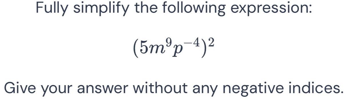 Fully simplify the following expression:
(5m^9p^(-4))^2
Give your answer without any negative indices.